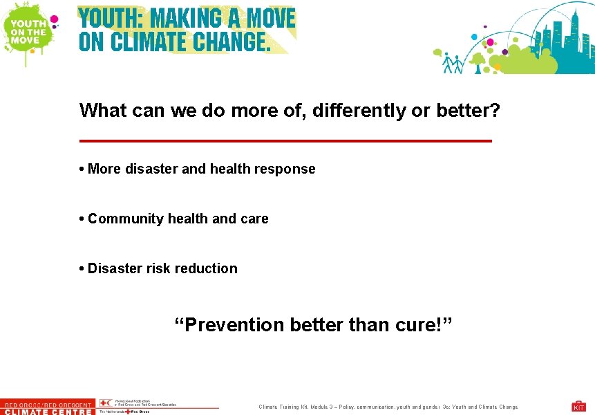 What can we do more of, differently or better? • More disaster and health