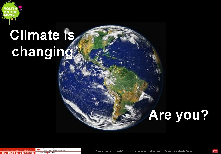 Climate is changing Are you? Climate Training Kit. Module 3 – Policy, communication, youth