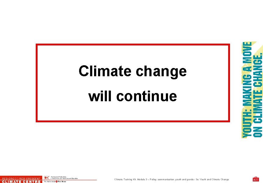 Climate change will continue Climate Training Kit. Module 3 – Policy, communication, youth and