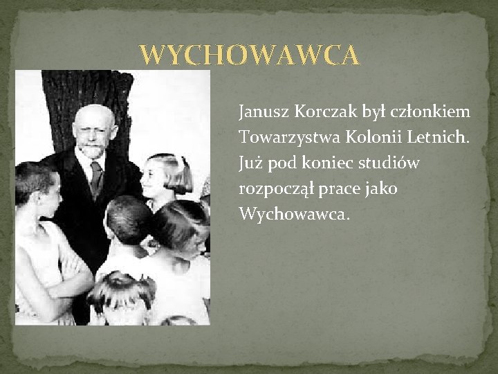 WYCHOWAWCA Janusz Korczak był członkiem Towarzystwa Kolonii Letnich. Już pod koniec studiów rozpoczął prace