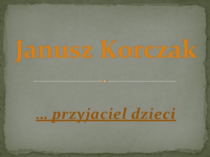 Janusz Korczak … przyjaciel dzieci Janusz Korczak … przyjaciel dzieci