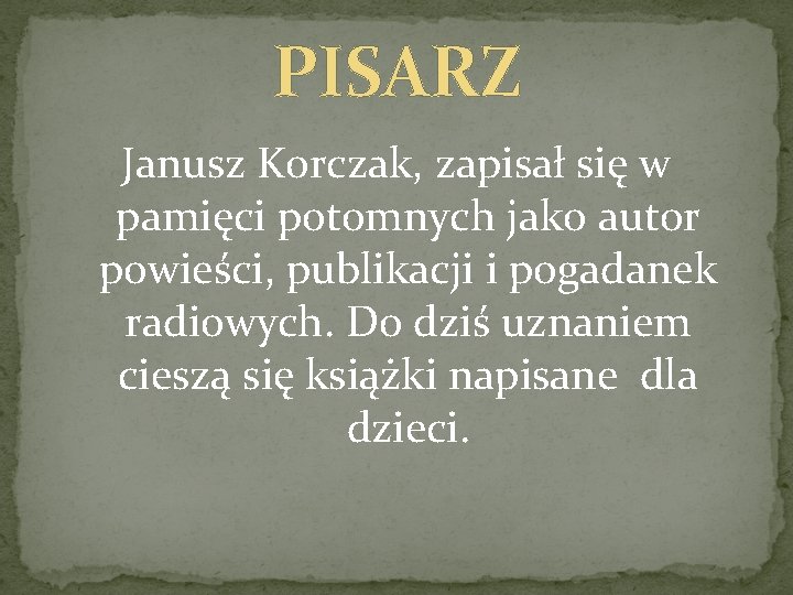 PISARZ Janusz Korczak, zapisał się w pamięci potomnych jako autor powieści, publikacji i pogadanek