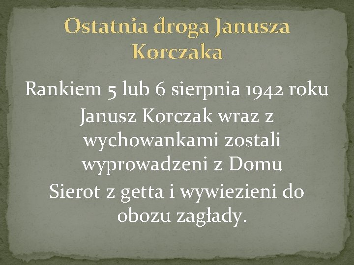 Ostatnia droga Janusza Korczaka Rankiem 5 lub 6 sierpnia 1942 roku Janusz Korczak wraz