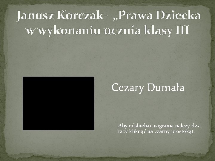 Janusz Korczak- „Prawa Dziecka w wykonaniu ucznia klasy III Cezary Dumała Aby odsłuchać nagrania