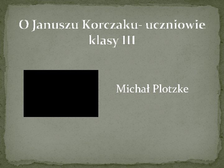 O Januszu Korczaku- uczniowie klasy III Michał Plotzke O Januszu Korczaku- uczniowie klasy III Michał Plotzke