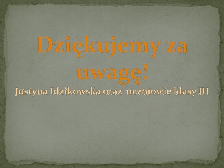 Dziękujemy za uwagę! Justyna Idzikowska oraz uczniowie klasy III Dziękujemy za uwagę! Justyna Idzikowska oraz uczniowie klasy III
