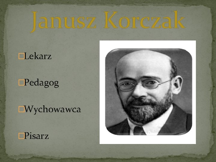 Janusz Korczak �Lekarz �Pedagog �Wychowawca �Pisarz Janusz Korczak �Lekarz �Pedagog �Wychowawca �Pisarz