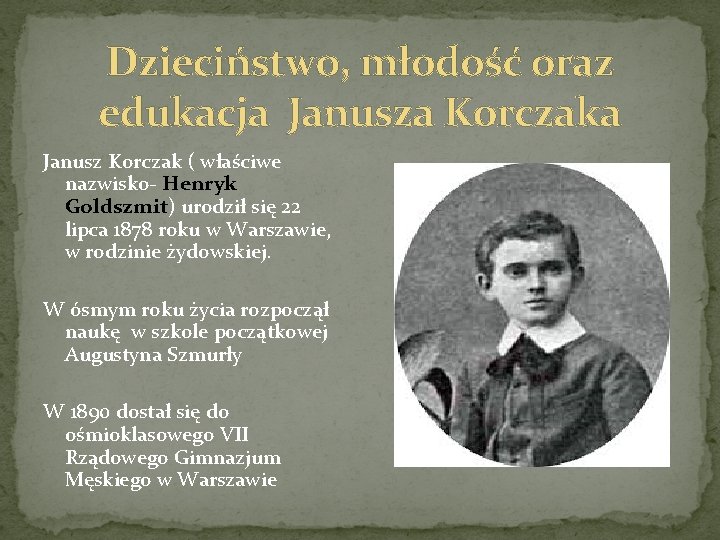 Dzieciństwo, młodość oraz edukacja Janusza Korczaka Janusz Korczak ( właściwe nazwisko- Henryk Goldszmit) urodził