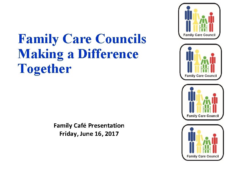 Family Care Councils Making a Difference Together Family Café Presentation Friday, June 16, 2017