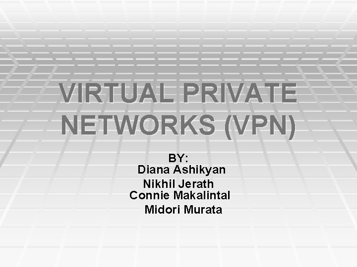 VIRTUAL PRIVATE NETWORKS (VPN) BY: Diana Ashikyan Nikhil Jerath Connie Makalintal Midori Murata 