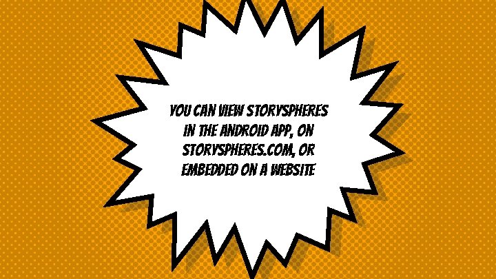 You can view storyspheres in the android app, on storyspheres. com, or embedded on