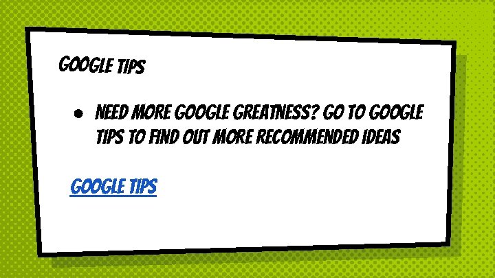 Google Tips ● Need more google Greatness? Go to Google Tips to find out