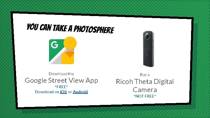 You can take a photosphere Download the Google Street View App *FREE* Download on