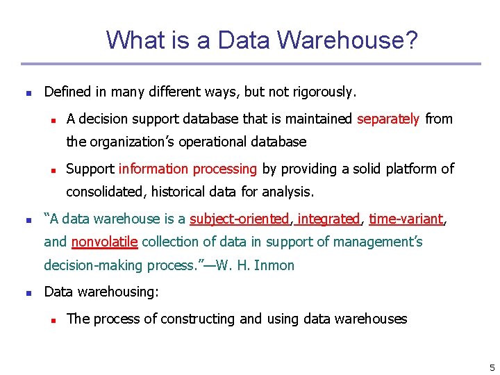 What is a Data Warehouse? n Defined in many different ways, but not rigorously.