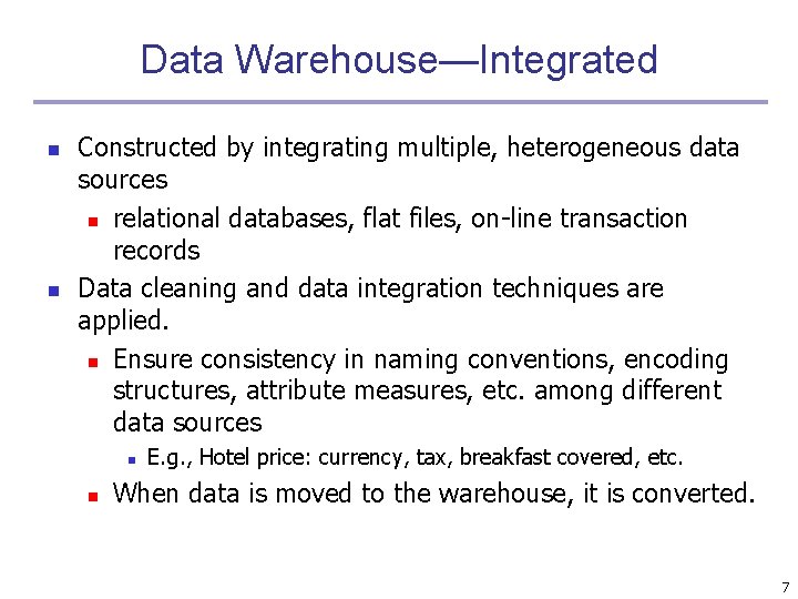 Data Warehouse—Integrated n n Constructed by integrating multiple, heterogeneous data sources n relational databases,