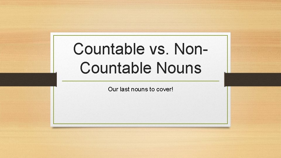 Countable vs. Non. Countable Nouns Our last nouns to cover! 
