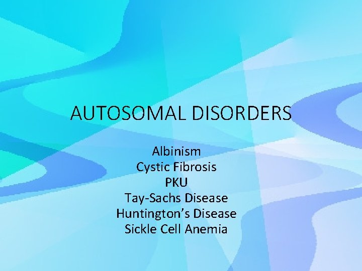 AUTOSOMAL DISORDERS Albinism Cystic Fibrosis PKU Tay-Sachs Disease Huntington’s Disease Sickle Cell Anemia 