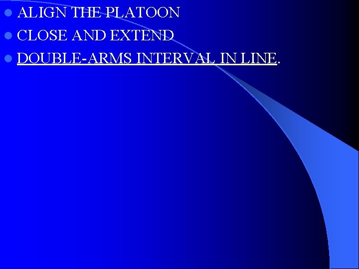 l ALIGN THE PLATOON l CLOSE AND EXTEND l DOUBLE-ARMS INTERVAL IN LINE. 