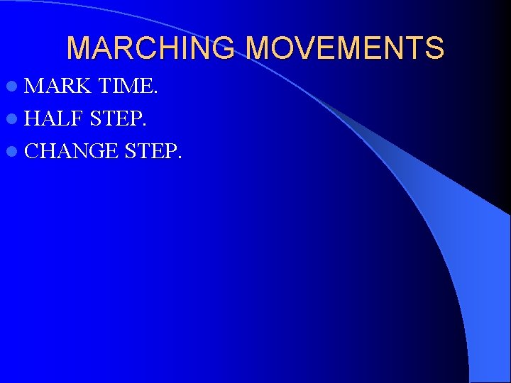 MARCHING MOVEMENTS l MARK TIME. l HALF STEP. l CHANGE STEP. 