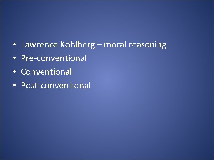  • • Lawrence Kohlberg – moral reasoning Pre-conventional Conventional Post-conventional 