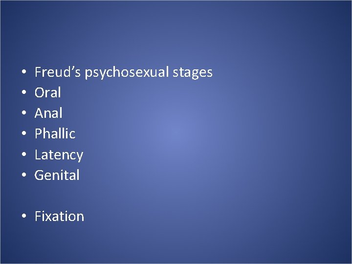  • • • Freud’s psychosexual stages Oral Anal Phallic Latency Genital • Fixation