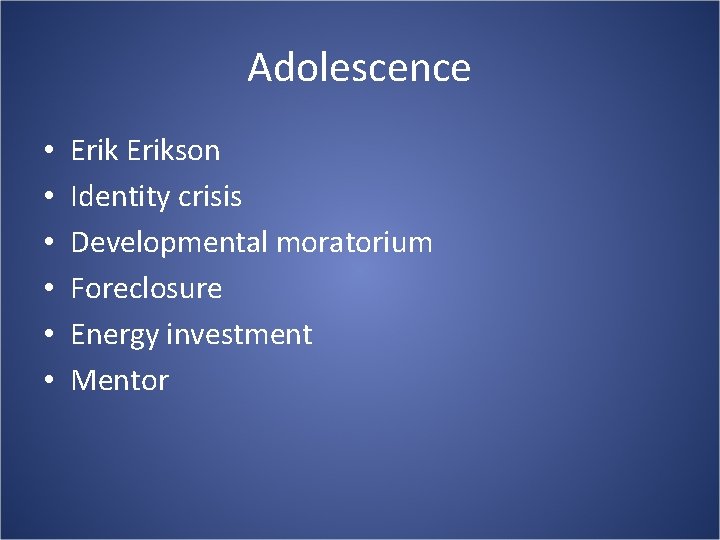 Adolescence • • • Erikson Identity crisis Developmental moratorium Foreclosure Energy investment Mentor 