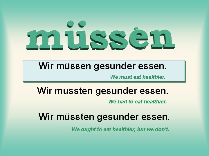 Wir müssen gesunder essen. We must eat healthier. Wir mussten gesunder essen. We had