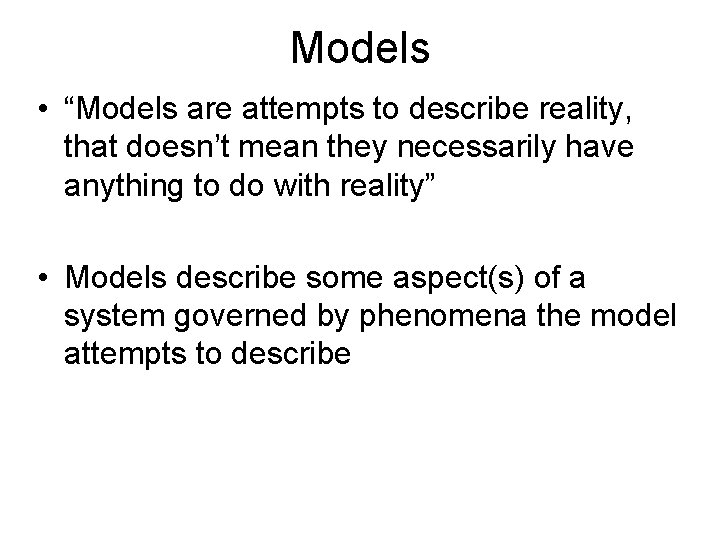 Models • “Models are attempts to describe reality, that doesn’t mean they necessarily have