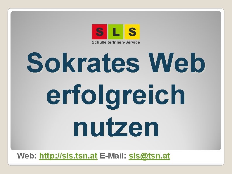 Sokrates Web erfolgreich nutzen Web: http: //sls. tsn. at E-Mail: sls@tsn. at 