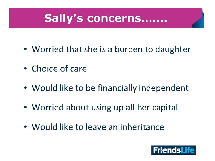 Sally’s concerns……. • Worried that she is a burden to daughter • Choice of