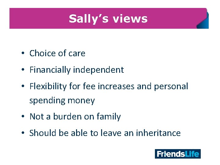 Sally’s views • Choice of care • Financially independent • Flexibility for fee increases