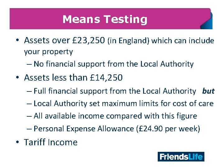 Means Testing • Assets over £ 23, 250 (in England) which can include your