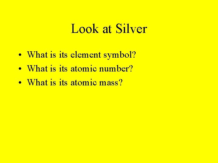 Look at Silver • What is its element symbol? • What is its atomic