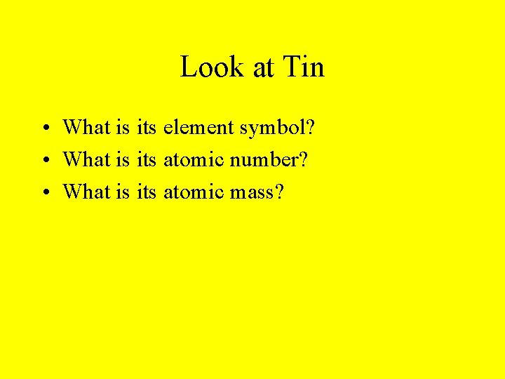 Look at Tin • What is its element symbol? • What is its atomic