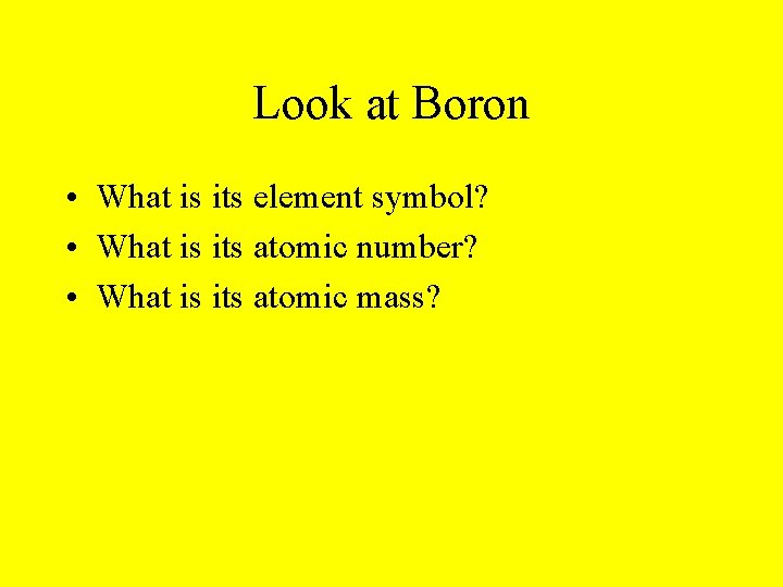 Look at Boron • What is its element symbol? • What is its atomic