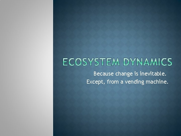 Because change is inevitable. Except, from a vending machine. 