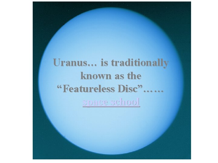 Uranus… is traditionally known as the “Featureless Disc”…… space school 