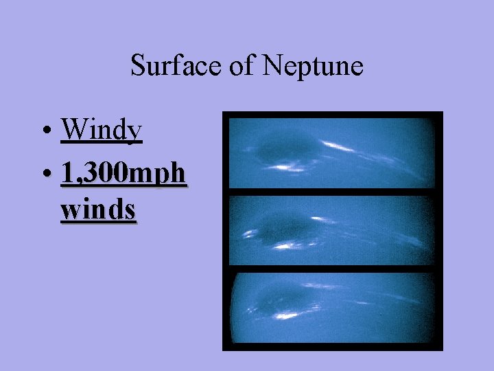 Surface of Neptune • Windy • 1, 300 mph winds 