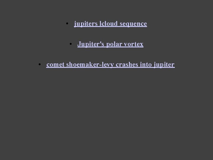  • jupiters lcloud sequence • Jupiter's polar vortex • comet shoemaker-levy crashes into