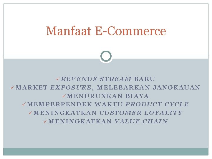 Manfaat E-Commerce üREVENUE STREAM BARU üMARKET EXPOSURE, MELEBARKAN JANGKAUAN üMENURUNKAN BIAYA üMEMPERPENDEK WAKTU PRODUCT