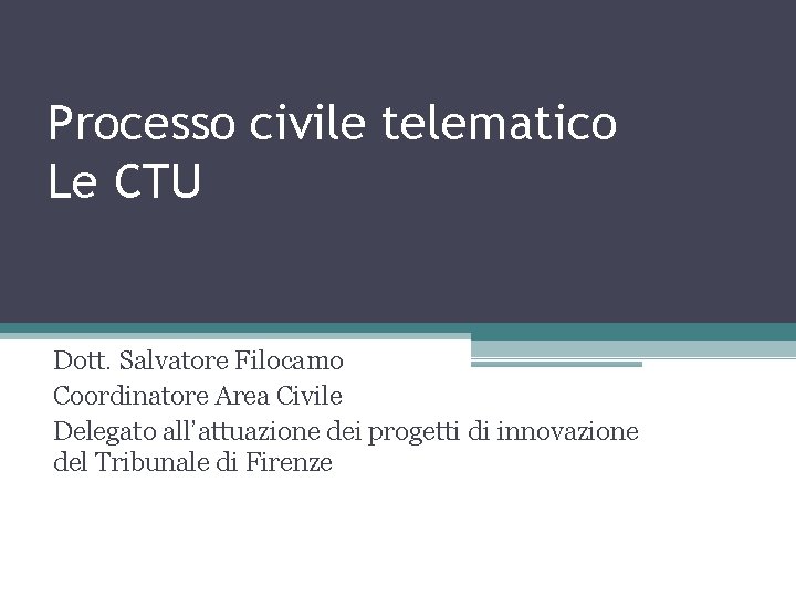 Processo civile telematico Le CTU Dott. Salvatore Filocamo Coordinatore Area Civile Delegato all’attuazione dei