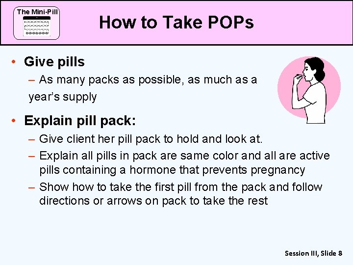 The Mini-Pill How to Take POPs • Give pills – As many packs as