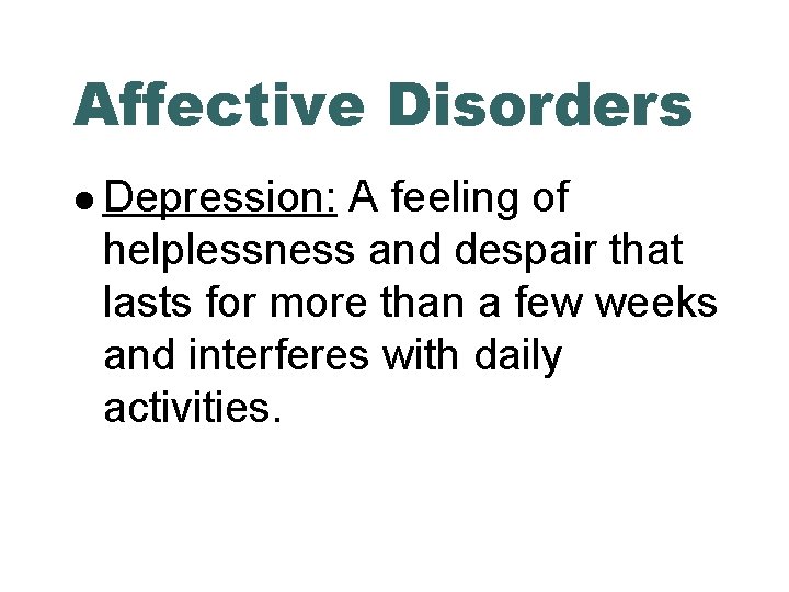 Affective Disorders Depression: A feeling of helplessness and despair that lasts for more than