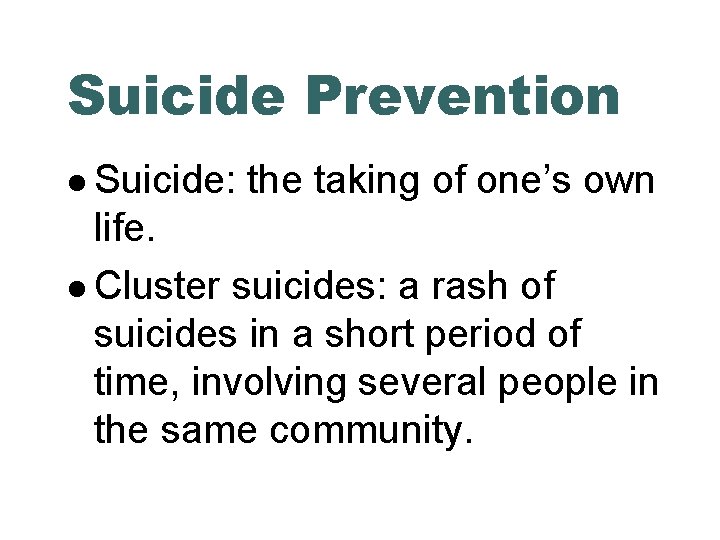 Suicide Prevention Suicide: the taking of one’s own life. Cluster suicides: a rash of