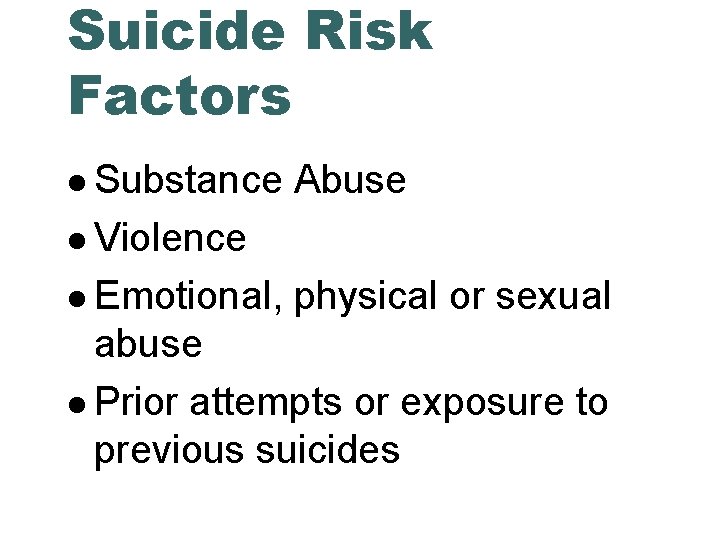 Suicide Risk Factors Substance Abuse Violence Emotional, physical or sexual abuse Prior attempts or