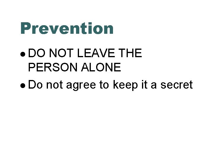 Prevention DO NOT LEAVE THE PERSON ALONE Do not agree to keep it a