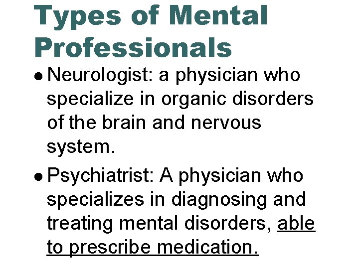 Types of Mental Professionals Neurologist: a physician who specialize in organic disorders of the