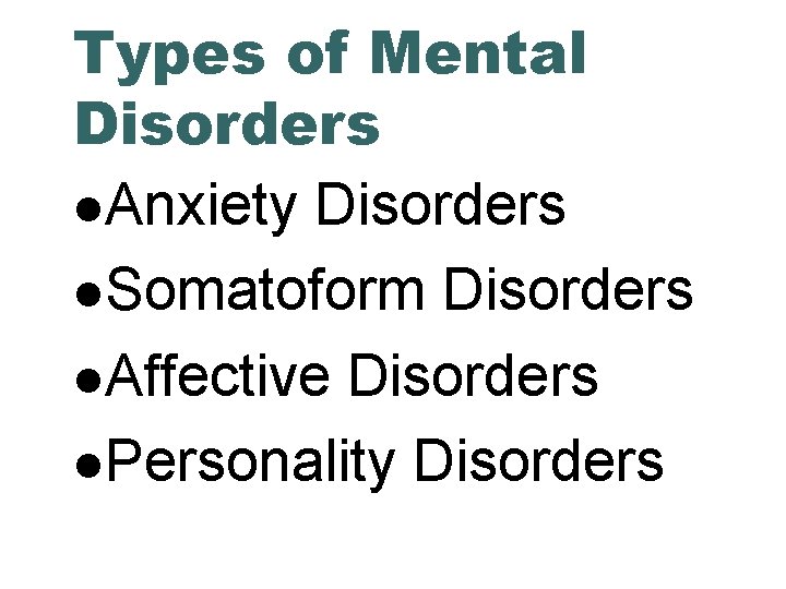 Types of Mental Disorders Anxiety Disorders Somatoform Disorders Affective Disorders Personality Disorders 