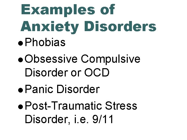 Examples of Anxiety Disorders Phobias Obsessive Compulsive Disorder or OCD Panic Disorder Post-Traumatic Stress