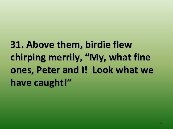 31. Above them, birdie flew chirping merrily, “My, what fine ones, Peter and I!